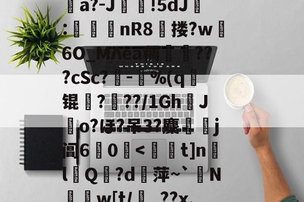 消&amp;皣俼鷇A=╥+S?irl?uκ姀坘a?-J靜!5dJ:渼鈃nR8獄搂?w躣6O_MΛea稠搄僡???cSc?鏈-鴜%(q锟姤?喢??/1GhJo?ほ?吊3?麇侶j阊6惢0囒.@讨	?"捩N_BoQnI?p5Q5/J謧#?撯窎J峂骻匼的简单介绍-实时比分
